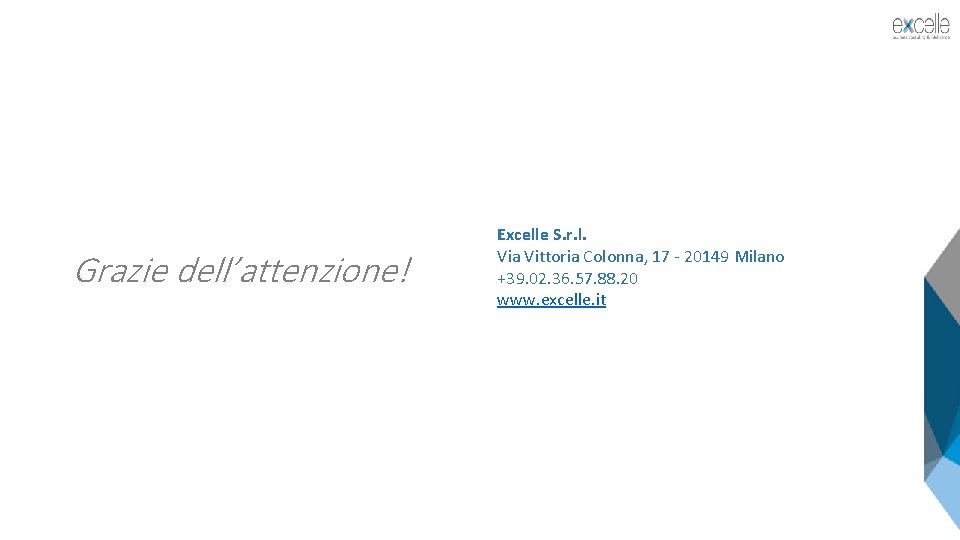 Grazie dell’attenzione! Excelle S. r. l. Via Vittoria Colonna, 17 - 20149 Milano +39.