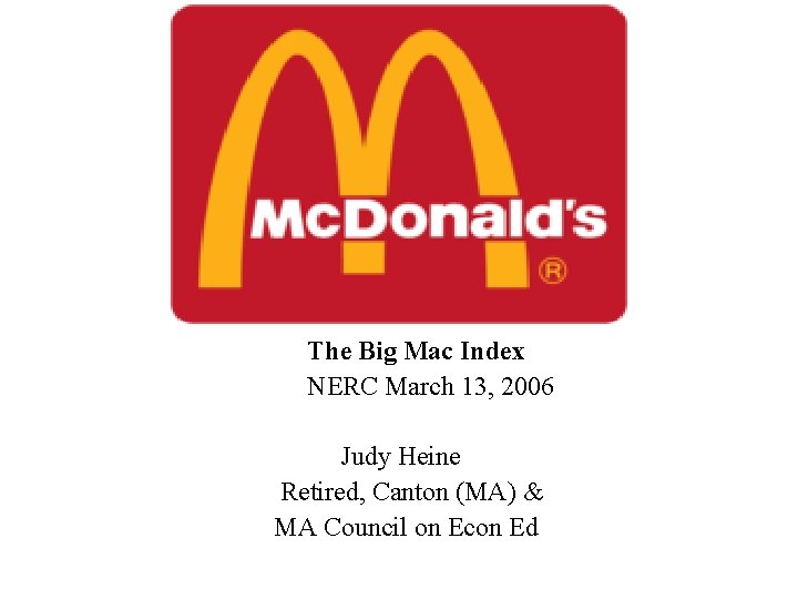 Burgernomics! • The Big Mac Index NERC March 13, 2006 Judy Heine Retired, Canton