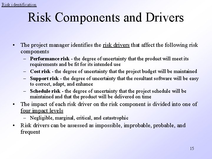 Risk identification Risk Components and Drivers • The project manager identifies the risk drivers