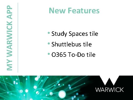 MY WARWICK APP New Features • Study Spaces tile • Shuttlebus tile • O