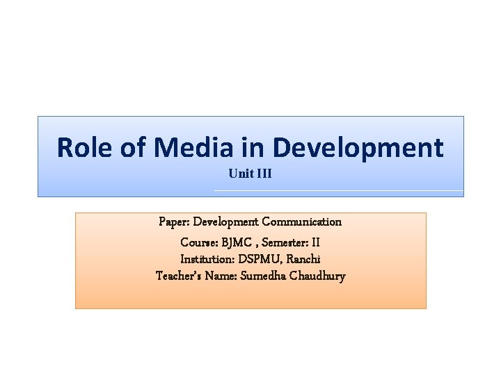 Role of Media in Development Unit III Paper: Development Communication Course: BJMC , Semester: