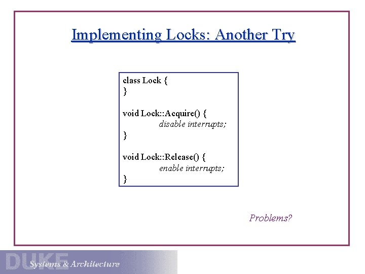 Implementing Locks: Another Try class Lock { } void Lock: : Acquire() { disable