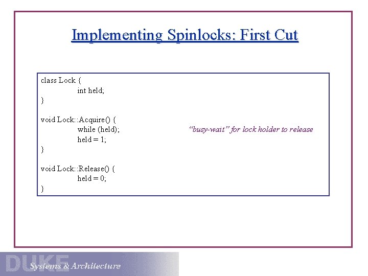 Implementing Spinlocks: First Cut class Lock { int held; } void Lock: : Acquire()