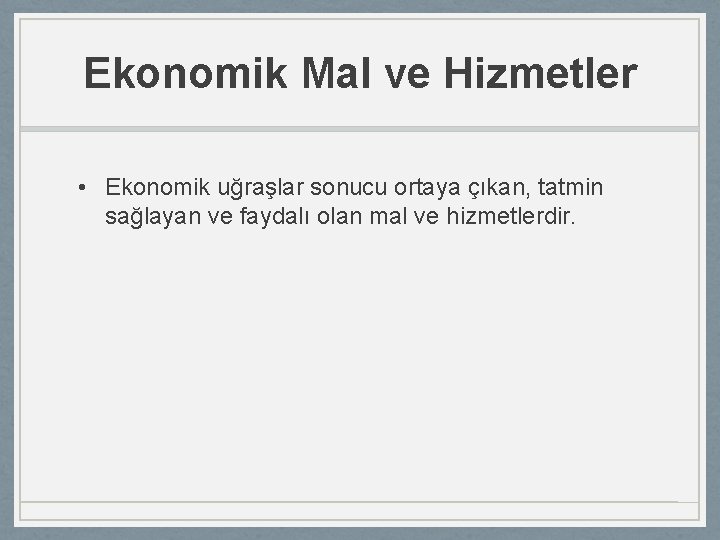 Ekonomik Mal ve Hizmetler • Ekonomik uğraşlar sonucu ortaya çıkan, tatmin sağlayan ve faydalı