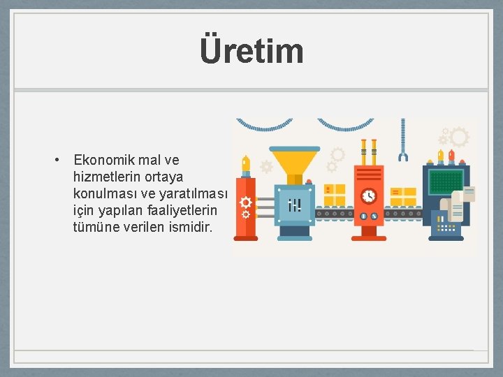 Üretim • Ekonomik mal ve hizmetlerin ortaya konulması ve yaratılması için yapılan faaliyetlerin tümüne