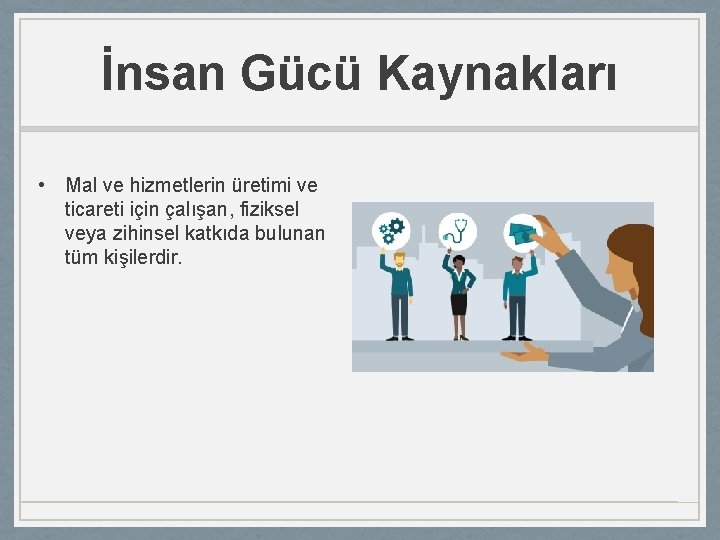 İnsan Gücü Kaynakları • Mal ve hizmetlerin üretimi ve ticareti için çalışan, fiziksel veya