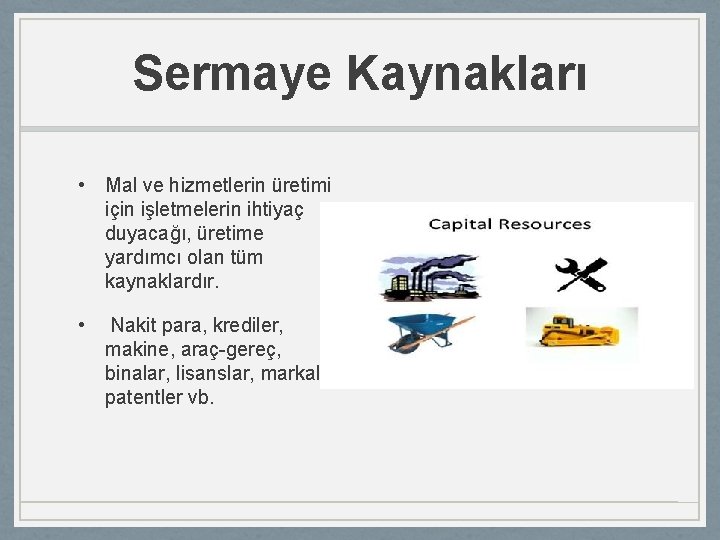 Sermaye Kaynakları • Mal ve hizmetlerin üretimi için işletmelerin ihtiyaç duyacağı, üretime yardımcı olan