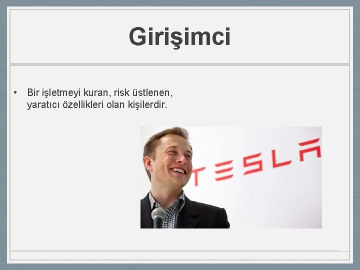 Girişimci • Bir işletmeyi kuran, risk üstlenen, yaratıcı özellikleri olan kişilerdir. 