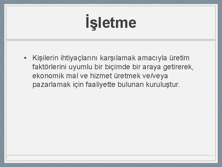 İşletme • Kişilerin ihtiyaçlarını karşılamak amacıyla üretim faktörlerini uyumlu bir biçimde bir araya getirerek,