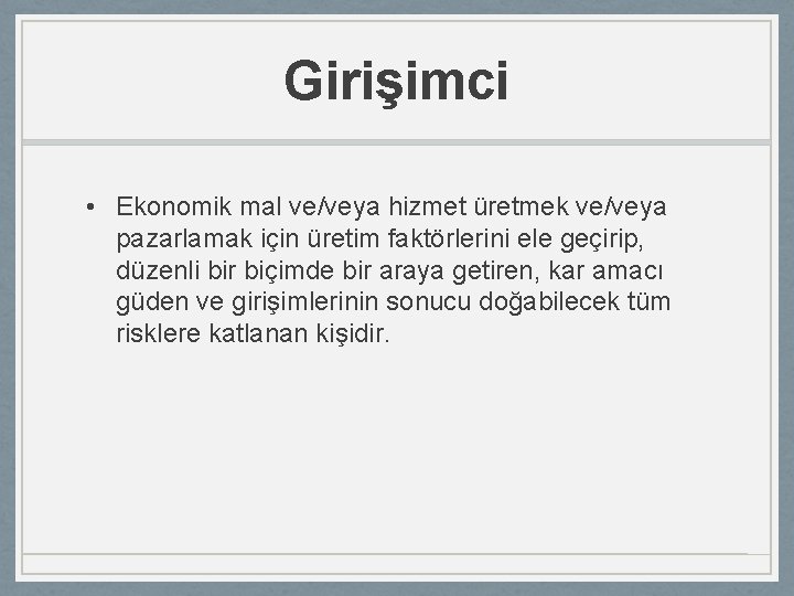 Girişimci • Ekonomik mal ve/veya hizmet üretmek ve/veya pazarlamak için üretim faktörlerini ele geçirip,