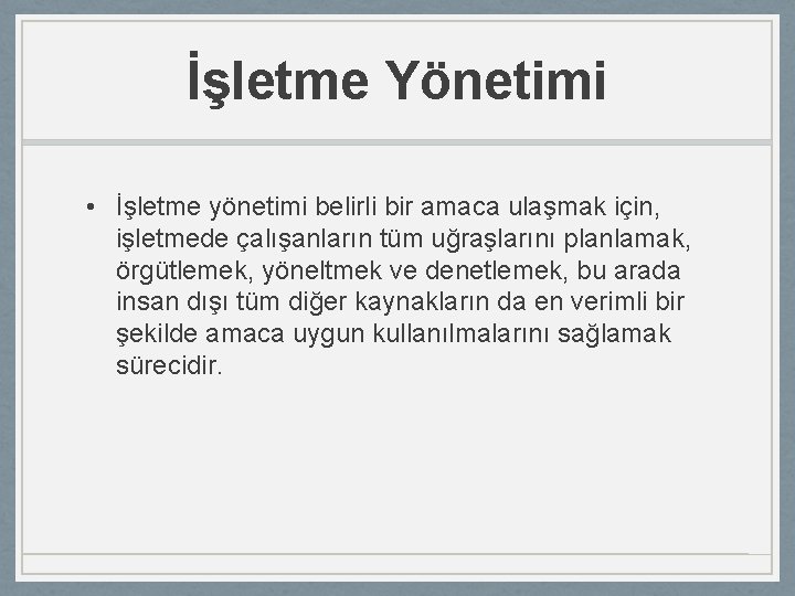 İşletme Yönetimi • İşletme yönetimi belirli bir amaca ulaşmak için, işletmede çalışanların tüm uğraşlarını