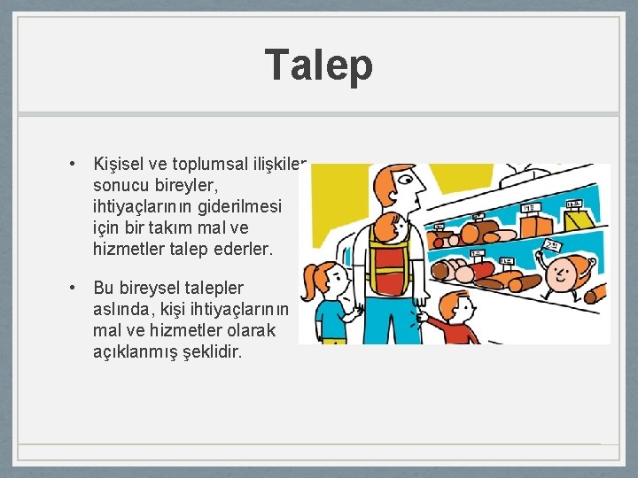 Talep • Kişisel ve toplumsal ilişkiler sonucu bireyler, ihtiyaçlarının giderilmesi için bir takım mal