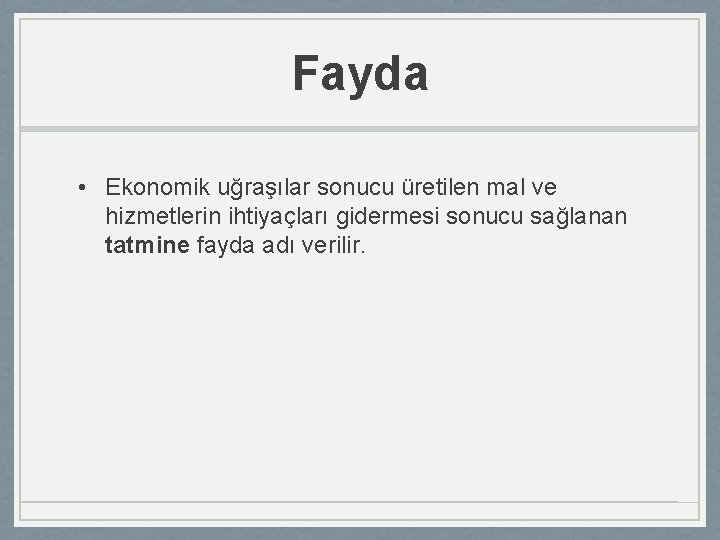 Fayda • Ekonomik uğraşılar sonucu üretilen mal ve hizmetlerin ihtiyaçları gidermesi sonucu sağlanan tatmine