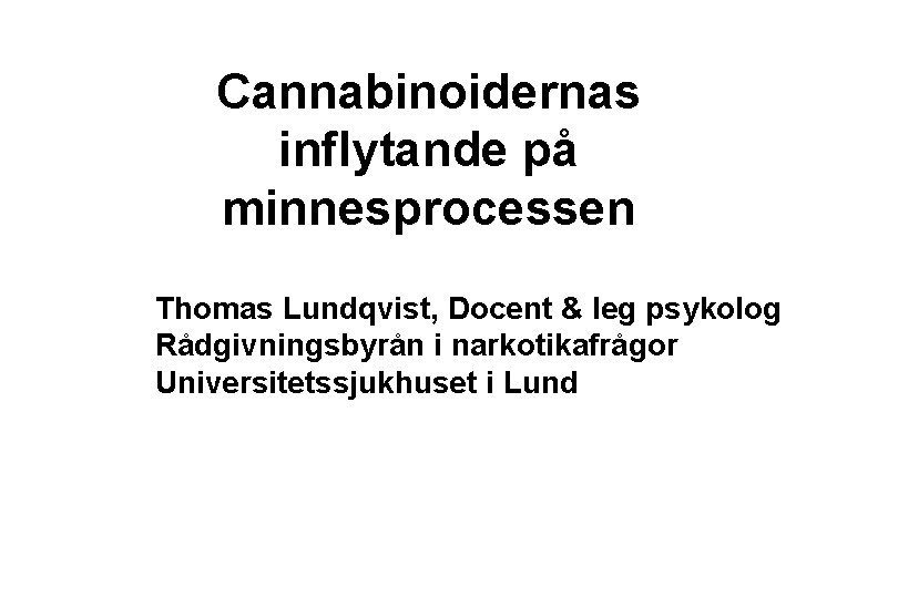 Cannabinoidernas inflytande på minnesprocessen Thomas Lundqvist, Docent & leg psykolog Rådgivningsbyrån i narkotikafrågor Universitetssjukhuset