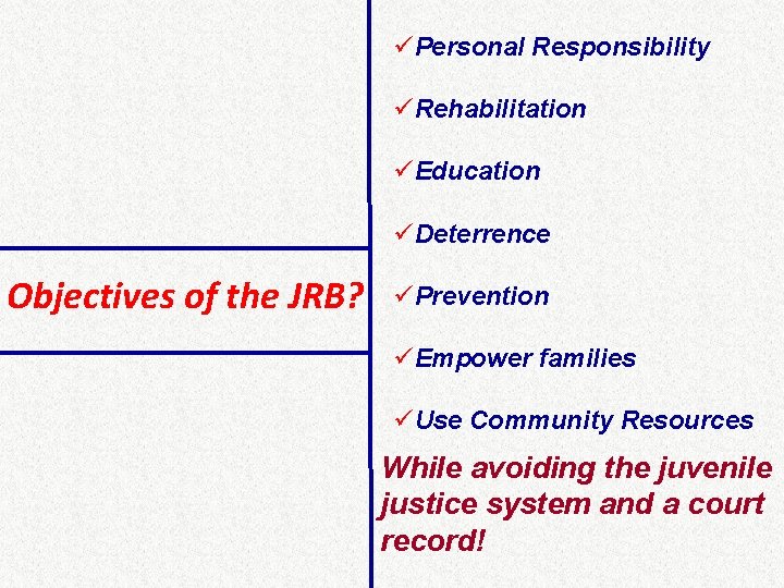 üPersonal Responsibility üRehabilitation üEducation üDeterrence Objectives of the JRB? üPrevention üEmpower families üUse Community