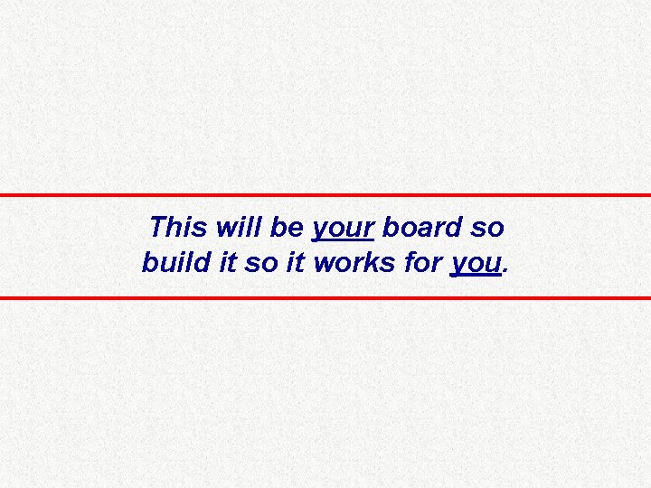 This will be your board so build it so it works for you. 