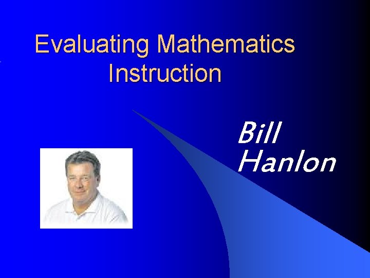 Evaluating Mathematics Instruction Bill Hanlon 