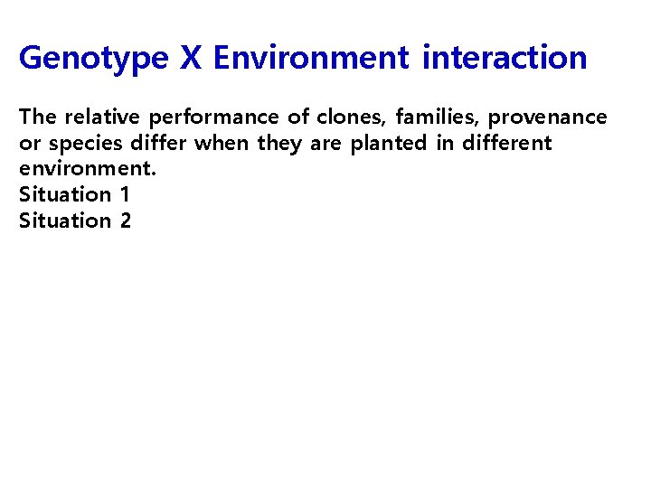 Genotype X Environment interaction The relative performance of clones, families, provenance or species differ