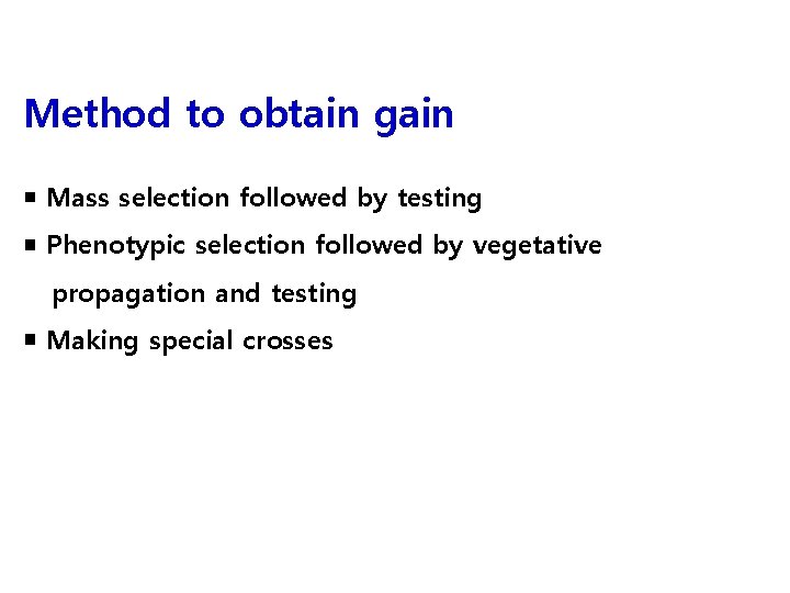 Method to obtain gain ￭ Mass selection followed by testing ￭ Phenotypic selection followed
