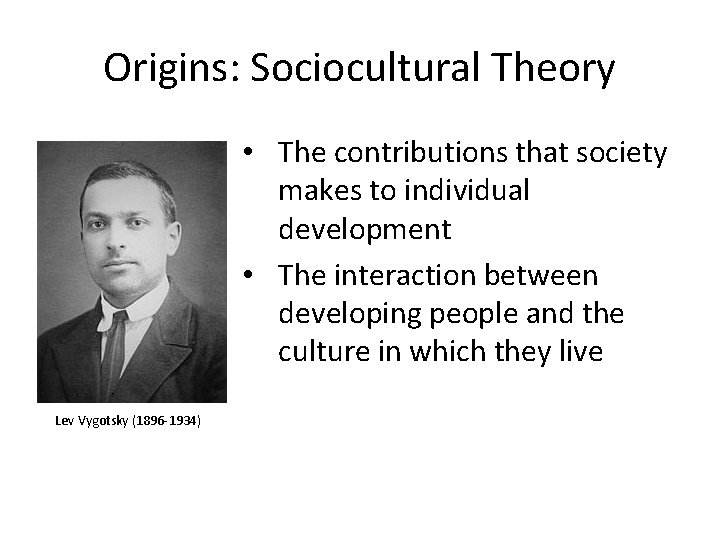 Origins: Sociocultural Theory • The contributions that society makes to individual development • The