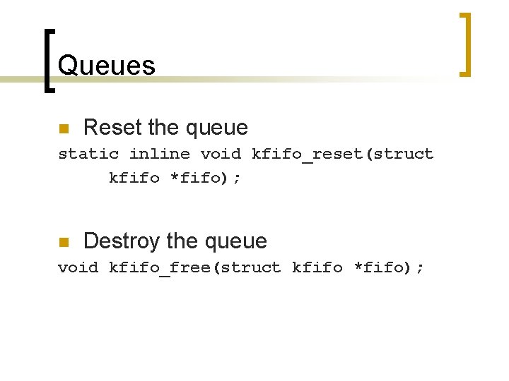 Queues n Reset the queue static inline void kfifo_reset(struct kfifo *fifo); n Destroy the