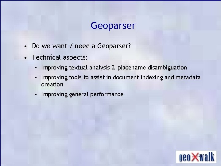 Geoparser • Do we want / need a Geoparser? • Technical aspects: – Improving