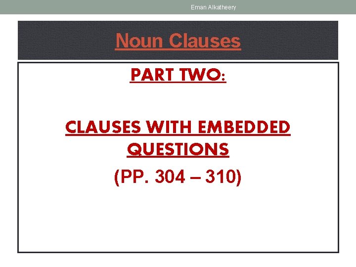 Eman Alkatheery Noun Clauses PART TWO: CLAUSES WITH EMBEDDED QUESTIONS (PP. 304 – 310)