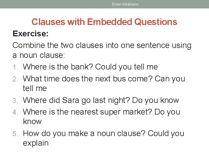 Eman Alkatheery Clauses with Embedded Questions Exercise: Combine the two clauses into one sentence