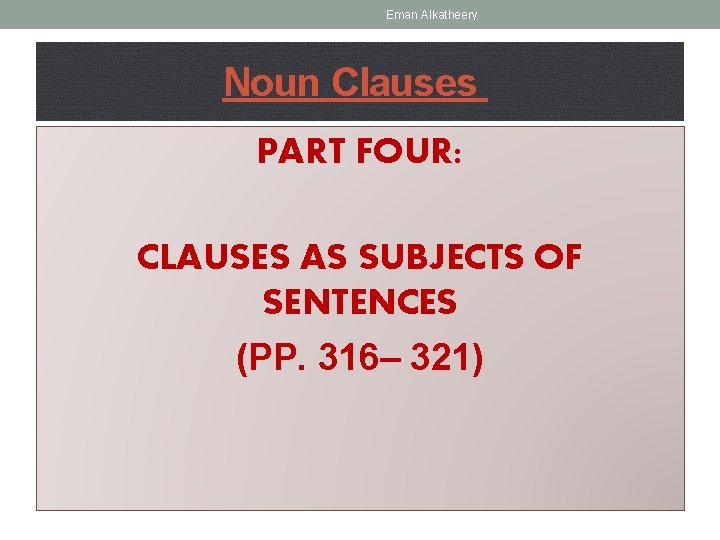 Eman Alkatheery Noun Clauses PART FOUR: CLAUSES AS SUBJECTS OF SENTENCES (PP. 316– 321)