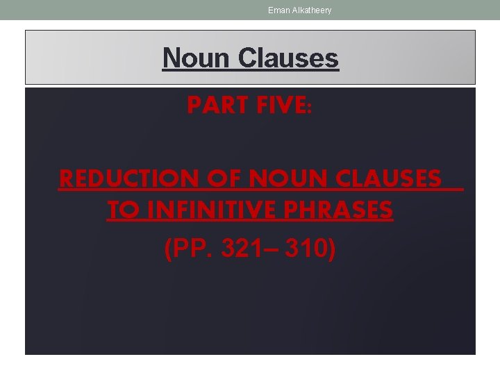 Eman Alkatheery Noun Clauses PART FIVE: REDUCTION OF NOUN CLAUSES TO INFINITIVE PHRASES (PP.