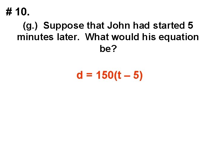 # 10. (g. ) Suppose that John had started 5 minutes later. What would