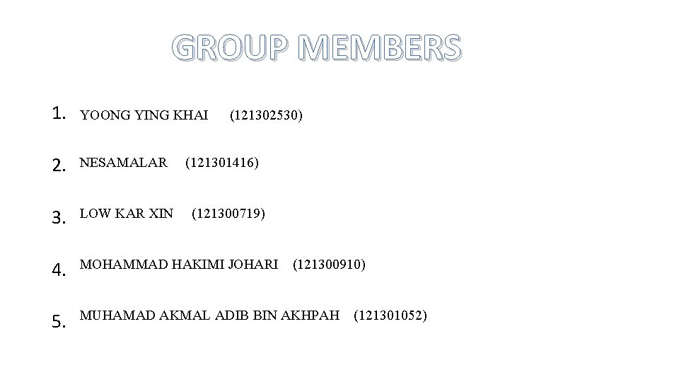 GROUP MEMBERS 1. YOONG YING KHAI 2. NESAMALAR 3. LOW KAR XIN 4. MOHAMMAD