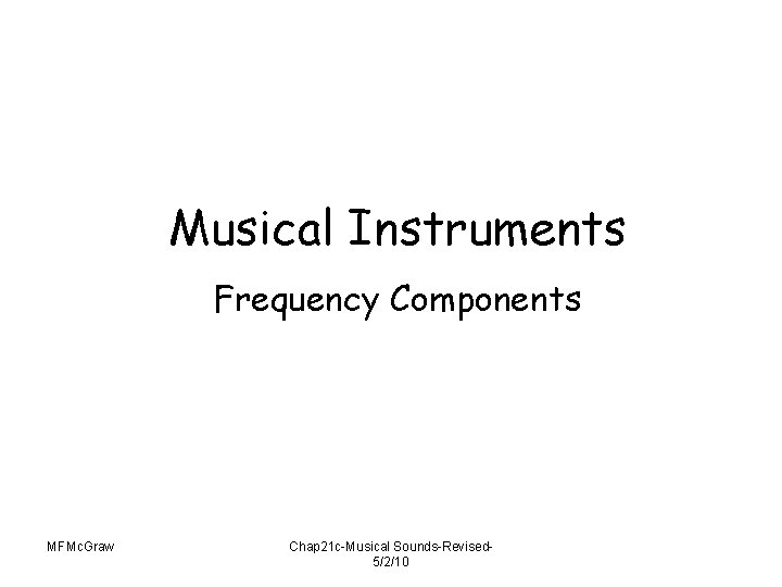 Musical Instruments Frequency Components MFMc. Graw Chap 21 c-Musical Sounds-Revised 5/2/10 