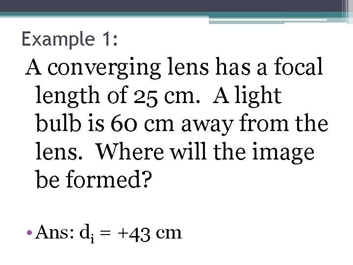 Example 1: A converging lens has a focal length of 25 cm. A light