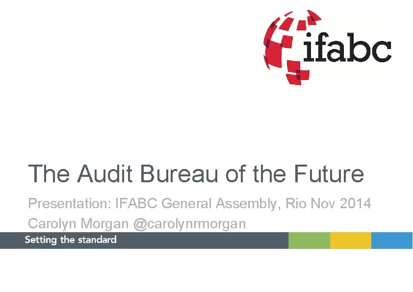 The Audit Bureau of the Future Presentation: IFABC General Assembly, Rio Nov 2014 Carolyn
