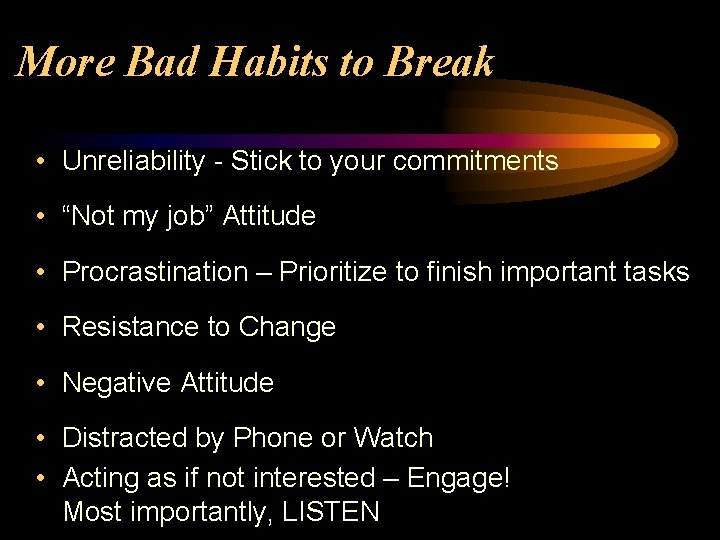 More Bad Habits to Break • Unreliability - Stick to your commitments • “Not