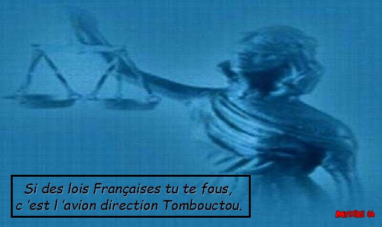 Si des lois Françaises tu te fous, c ’est l ’avion direction Tombouctou. 