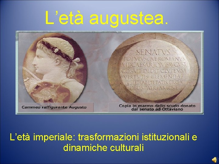 L’età augustea. L’età imperiale: trasformazioni istituzionali e dinamiche culturali 