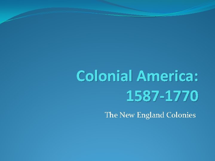 Colonial America: 1587 -1770 The New England Colonies 