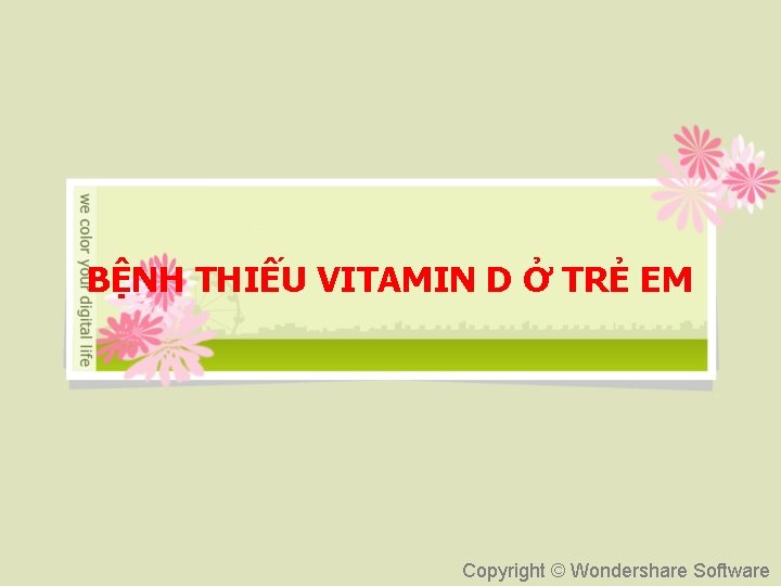 BỆNH THIẾU VITAMIN D Ở TRẺ EM Copyright © Wondershare Software 