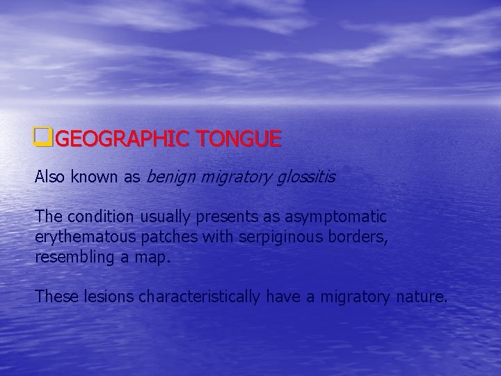 q. GEOGRAPHIC TONGUE Also known as benign migratory glossitis The condition usually presents as