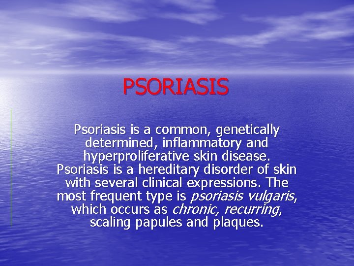 PSORIASIS Psoriasis is a common, genetically determined, inflammatory and hyperproliferative skin disease. Psoriasis is