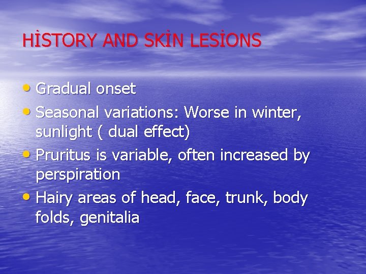 HİSTORY AND SKİN LESİONS • Gradual onset • Seasonal variations: Worse in winter, sunlight