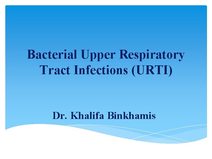 Bacterial Upper Respiratory Tract Infections (URTI) Dr. Khalifa Binkhamis 