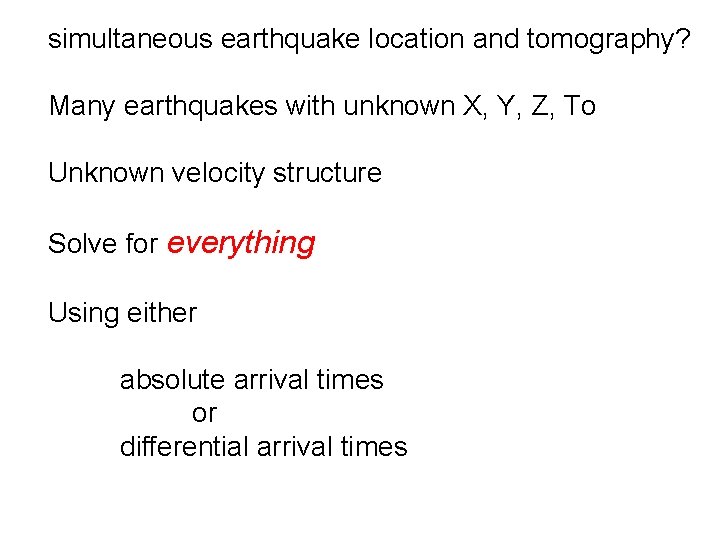 simultaneous earthquake location and tomography? Many earthquakes with unknown X, Y, Z, To Unknown