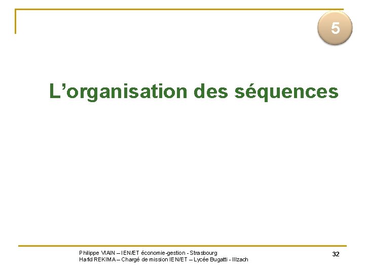  5 L’organisation des séquences Philippe VIAIN – IEN/ET économie-gestion - Strasbourg Hafid REKIMA