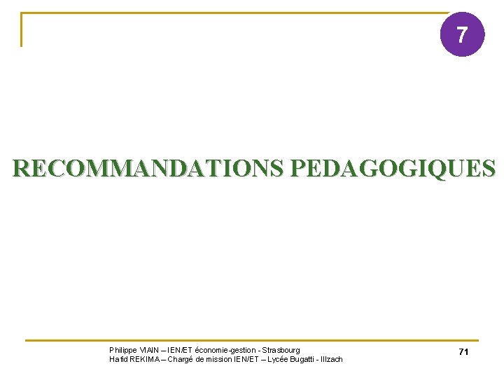 7 RECOMMANDATIONS PEDAGOGIQUES Philippe VIAIN – IEN/ET économie-gestion - Strasbourg Hafid REKIMA – Chargé