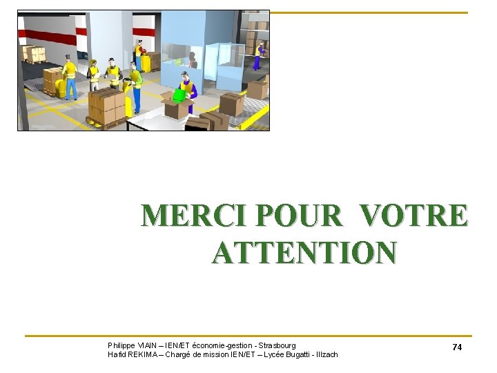 MERCI POUR VOTRE ATTENTION Philippe VIAIN – IEN/ET économie-gestion - Strasbourg Hafid REKIMA –