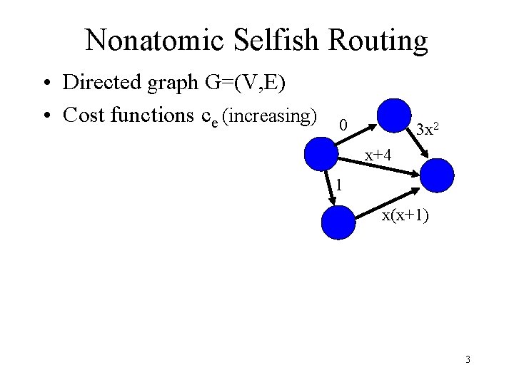 Nonatomic Selfish Routing • Directed graph G=(V, E) • Cost functions ce (increasing) 0