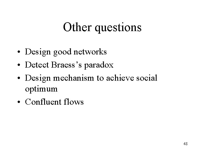 Other questions • Design good networks • Detect Braess’s paradox • Design mechanism to